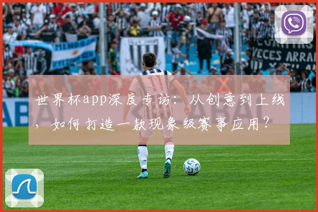 世界杯app深度专访：从创意到上线，如何打造一款现象级赛事应用？