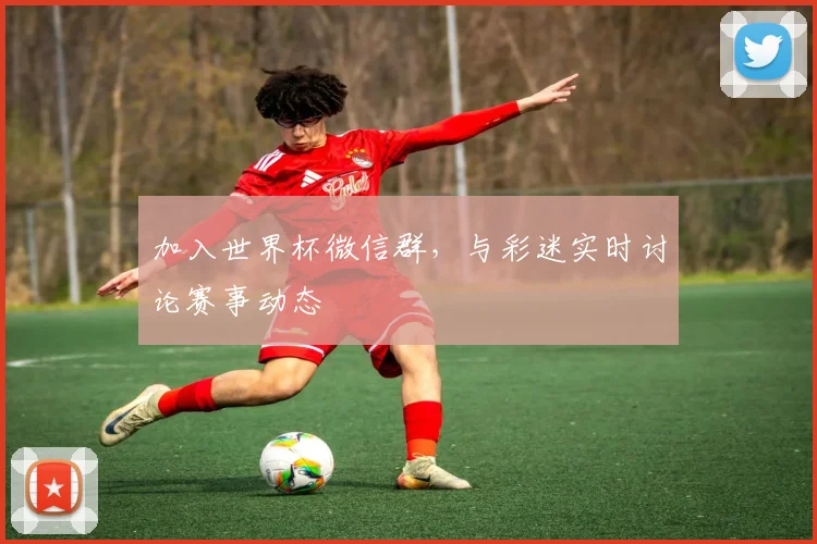 加入世界杯微信群，与彩迷实时讨论赛事动态