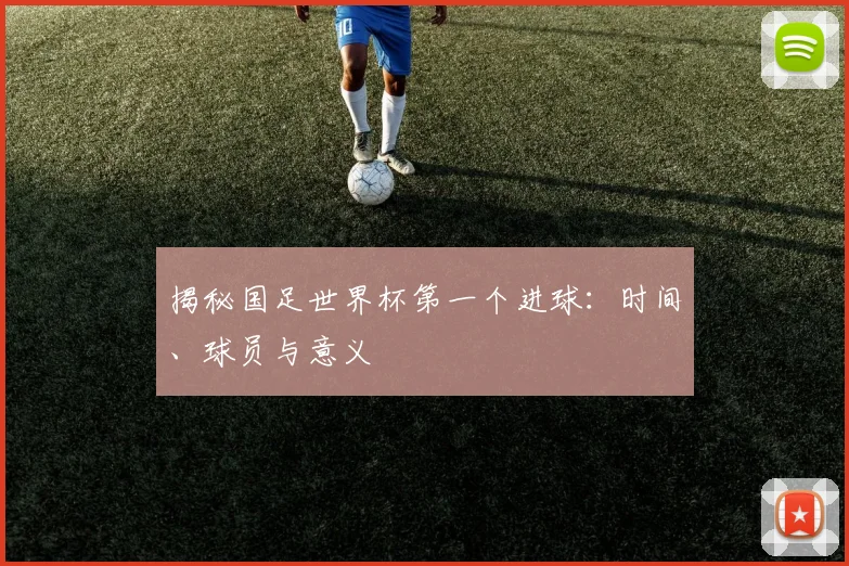 揭秘国足世界杯第一个进球：时间、球员与意义